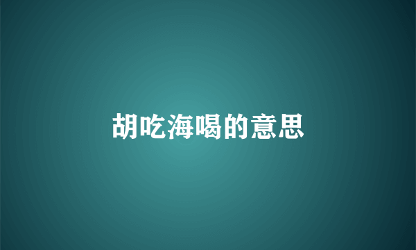 胡吃海喝的意思