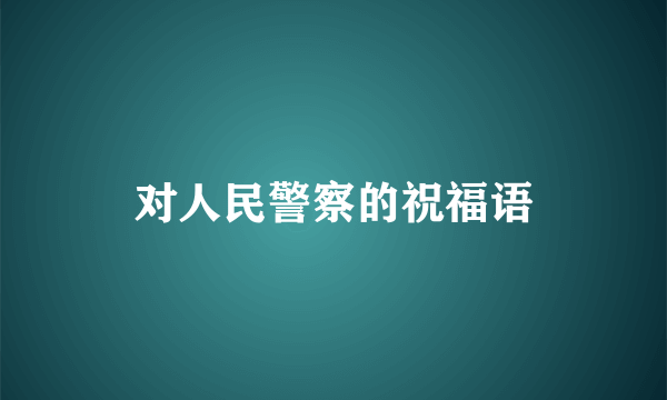 对人民警察的祝福语