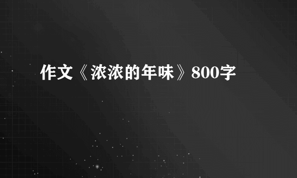 作文《浓浓的年味》800字