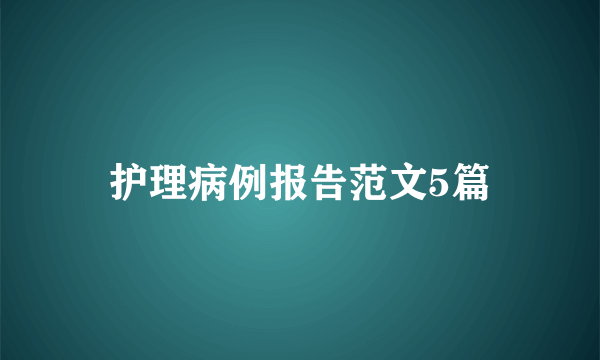 护理病例报告范文5篇