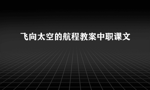 飞向太空的航程教案中职课文