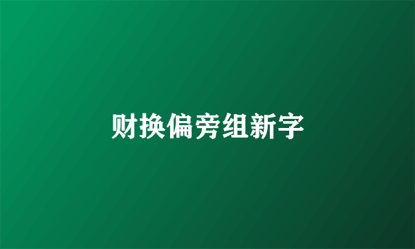 财换偏旁组新字