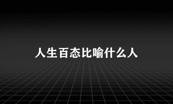人生百态比喻什么人