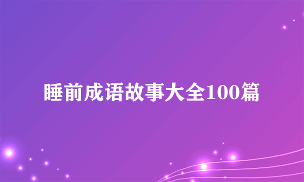 睡前成语故事大全100篇