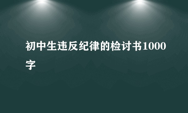 初中生违反纪律的检讨书1000字