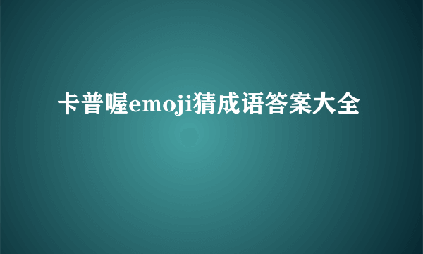 卡普喔emoji猜成语答案大全