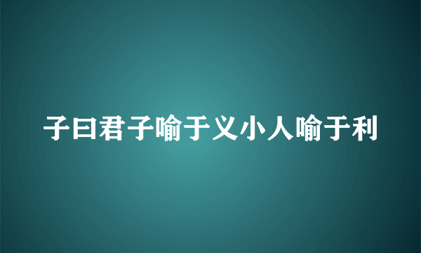 子曰君子喻于义小人喻于利
