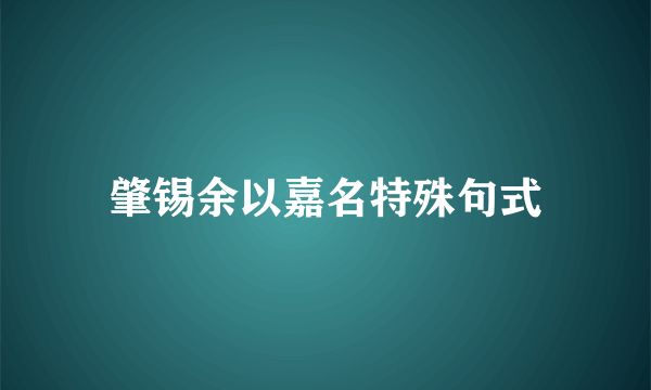 肇锡余以嘉名特殊句式