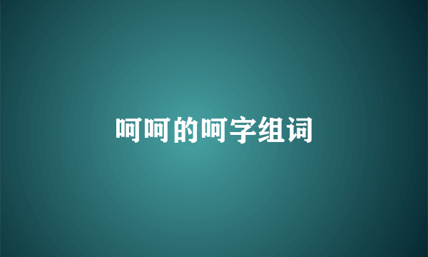 呵呵的呵字组词