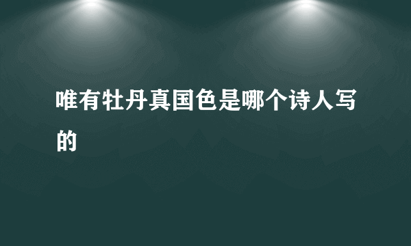 唯有牡丹真国色是哪个诗人写的
