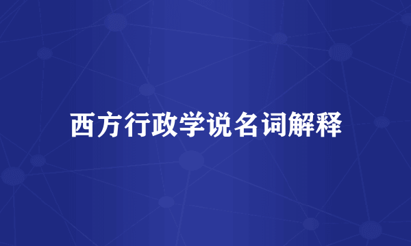 西方行政学说名词解释