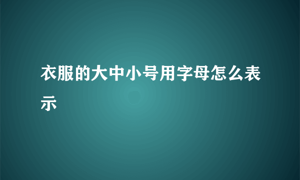 衣服的大中小号用字母怎么表示