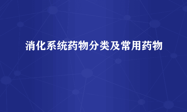 消化系统药物分类及常用药物