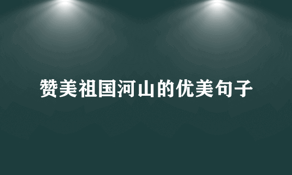 赞美祖国河山的优美句子
