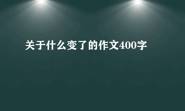 关于什么变了的作文400字