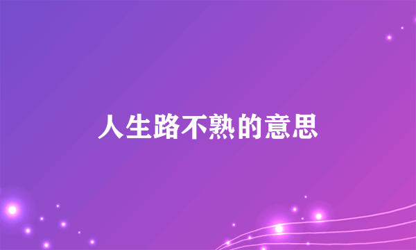 人生路不熟的意思