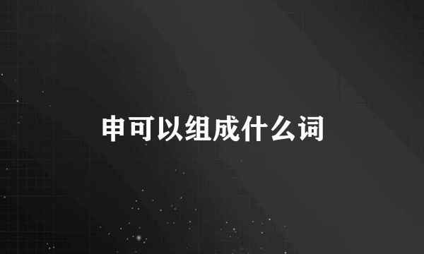 申可以组成什么词
