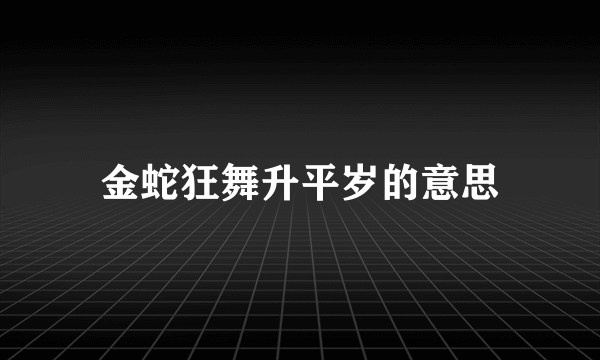 金蛇狂舞升平岁的意思