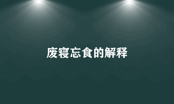 废寝忘食的解释
