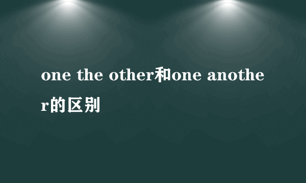 one the other和one another的区别