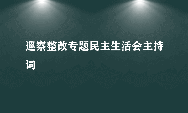 巡察整改专题民主生活会主持词