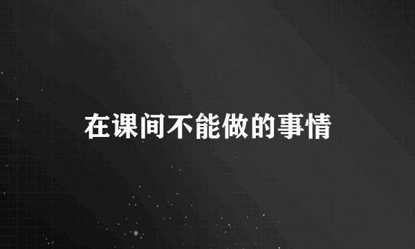 在课间不能做的事情