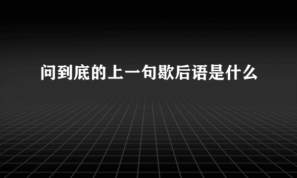 问到底的上一句歇后语是什么