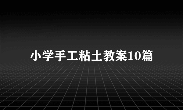 小学手工粘土教案10篇