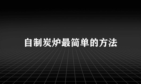 自制炭炉最简单的方法