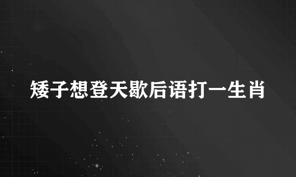矮子想登天歇后语打一生肖