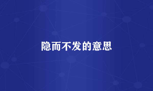 隐而不发的意思