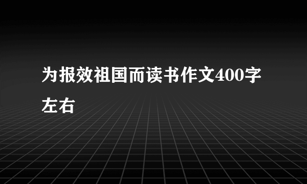 为报效祖国而读书作文400字左右