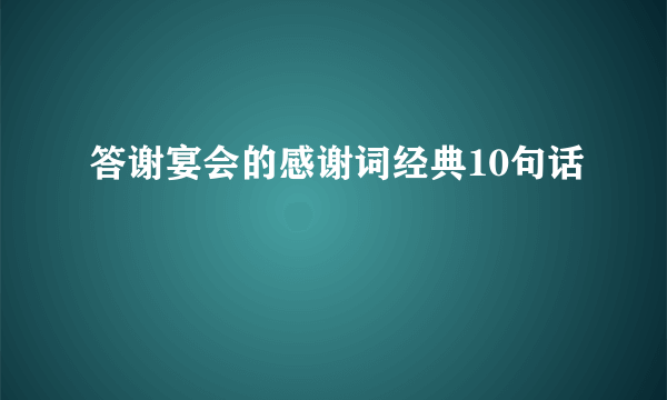 答谢宴会的感谢词经典10句话