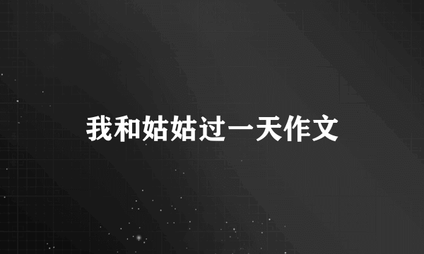 我和姑姑过一天作文