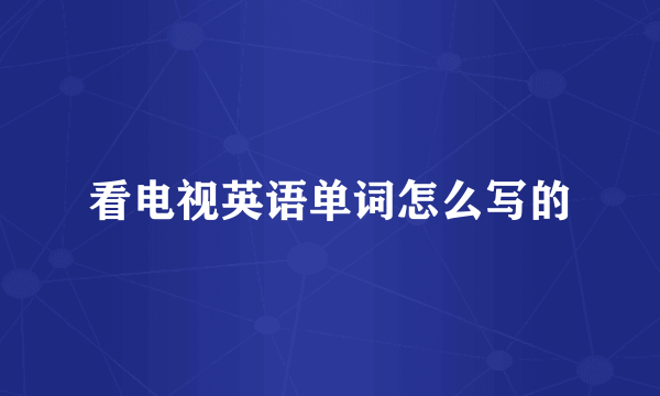 看电视英语单词怎么写的