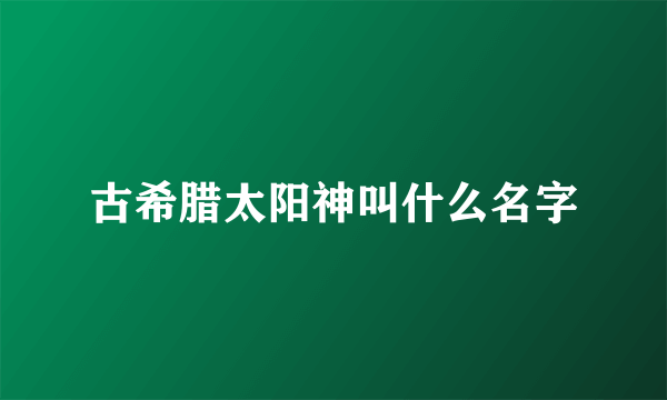 古希腊太阳神叫什么名字