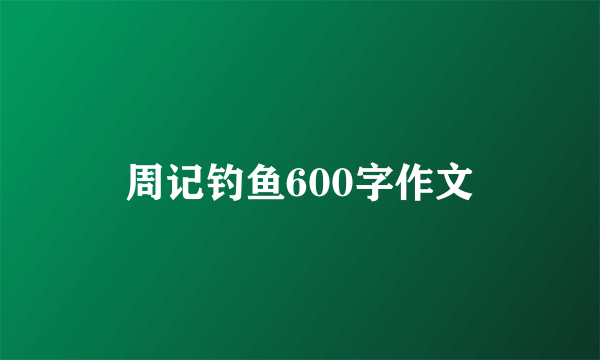 周记钓鱼600字作文