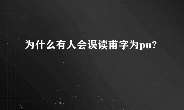 为什么有人会误读甫字为pu?