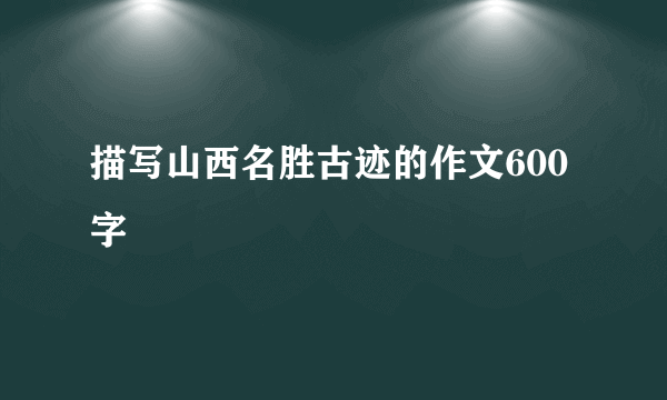 描写山西名胜古迹的作文600字