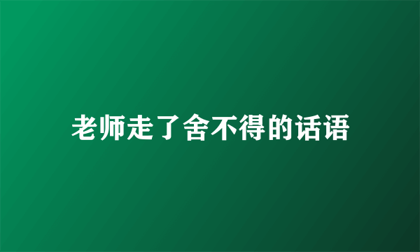 老师走了舍不得的话语