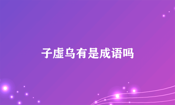 子虚乌有是成语吗