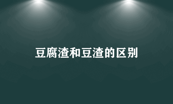 豆腐渣和豆渣的区别