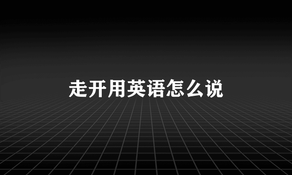 走开用英语怎么说
