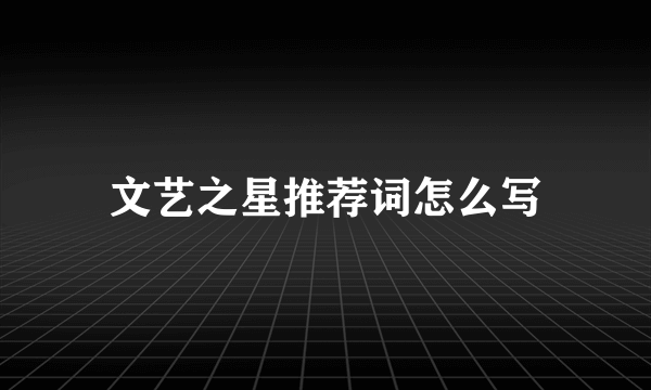文艺之星推荐词怎么写