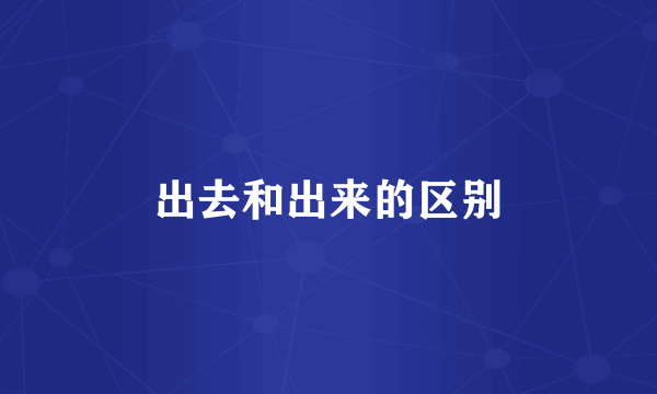 出去和出来的区别