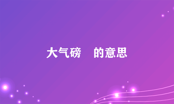 大气磅礡的意思