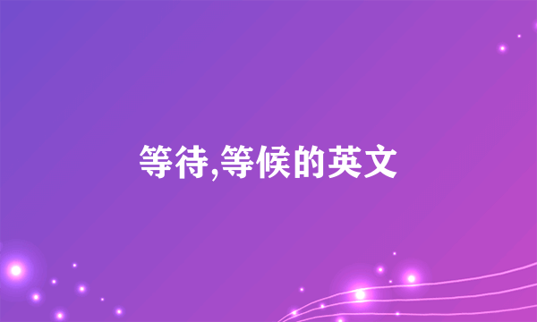等待,等候的英文