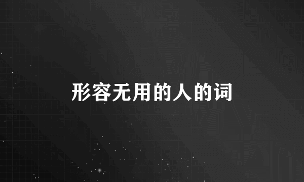 形容无用的人的词