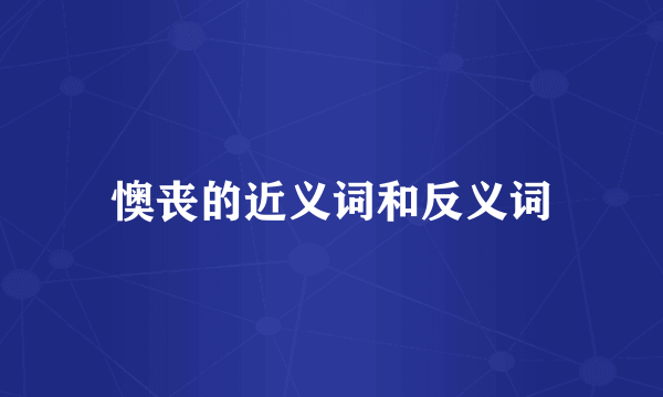懊丧的近义词和反义词