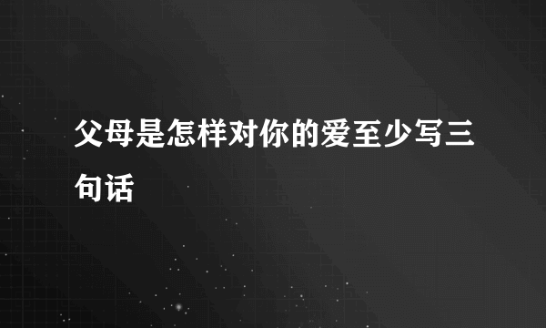 父母是怎样对你的爱至少写三句话